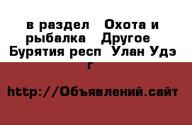  в раздел : Охота и рыбалка » Другое . Бурятия респ.,Улан-Удэ г.